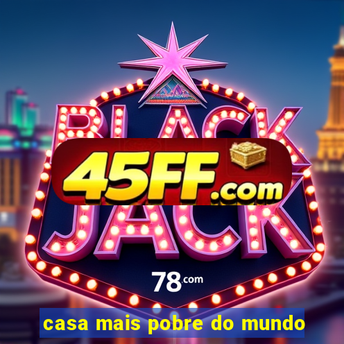 casa mais pobre do mundo